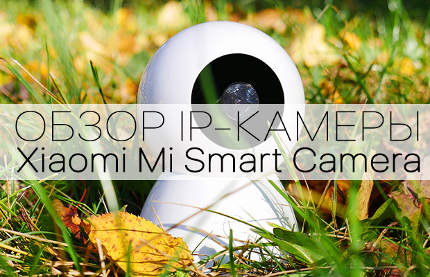 Обзор камеры Xiaomi Mi White Smart Camera с возможностью панорамной съёмки